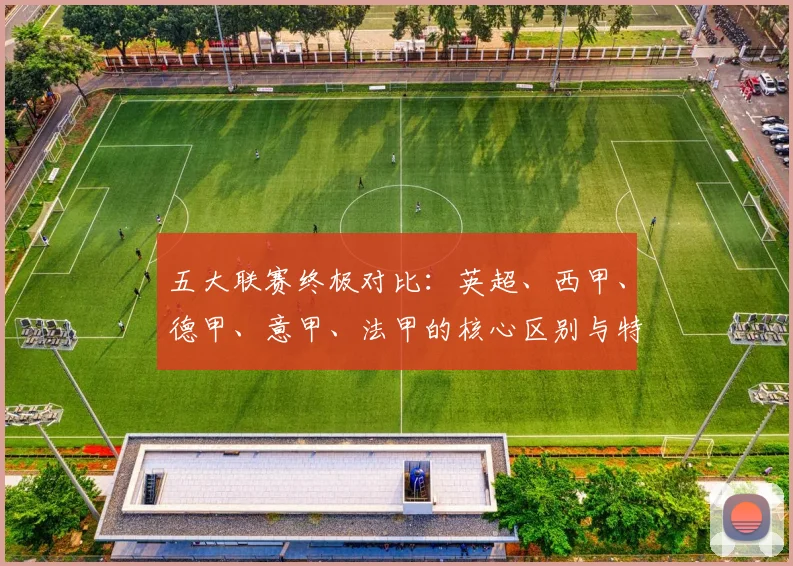 五大联赛终极对比：英超、西甲、德甲、意甲、法甲的核心区别与特点