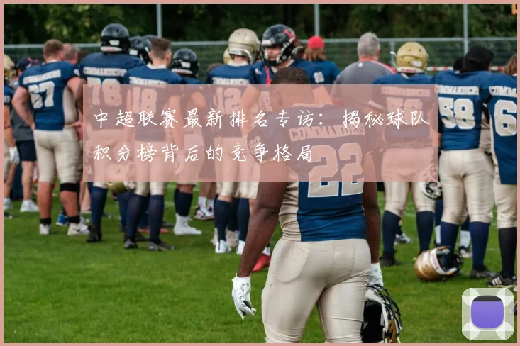 中超联赛最新排名专访:揭秘球队积分榜背后的竞争格局
