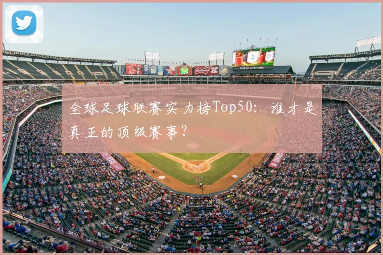 全球足球联赛实力榜Top50：谁才是真正的顶级赛事？