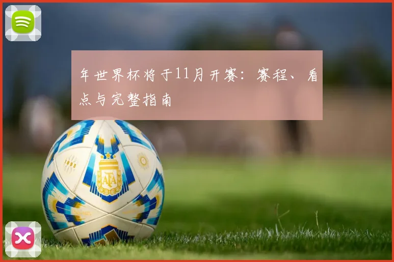 年世界杯将于11月开赛：赛程、看点与完整指南