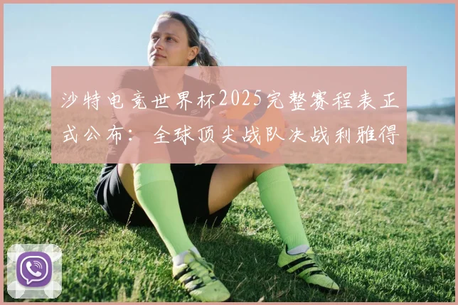 沙特电竞世界杯2025完整赛程表正式公布：全球顶尖战队决战利雅得