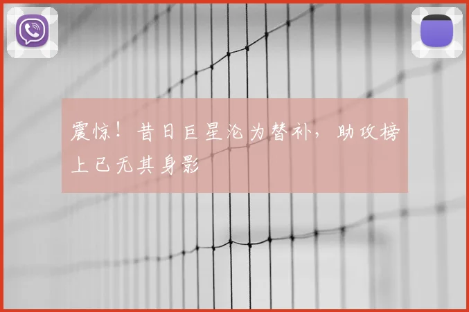 震惊!昔日巨星沦为替补,助攻榜上已无其身影