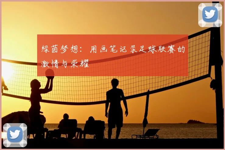 绿茵梦想：用画笔记录足球联赛的激情与荣耀