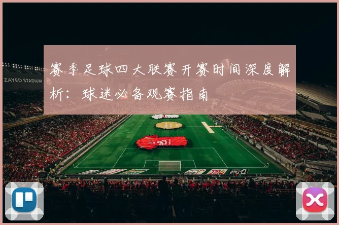 赛季足球四大联赛开赛时间深度解析：球迷必备观赛指南
