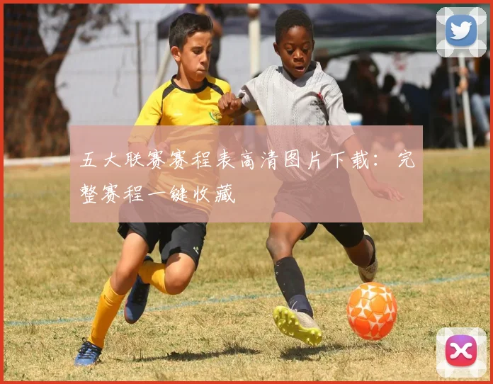 五大联赛赛程表高清图片下载:完整赛程一键收藏