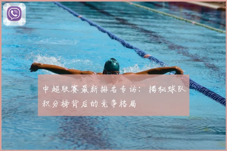 中超联赛最新排名专访：揭秘球队积分榜背后的竞争格局