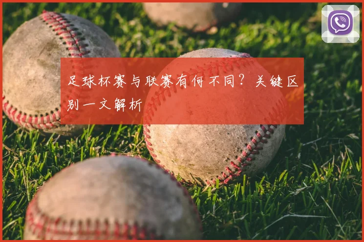 足球杯赛与联赛有何不同？关键区别一文解析