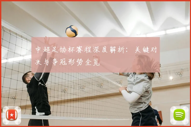 中超足协杯赛程深度解析：关键对决与争冠形势全览