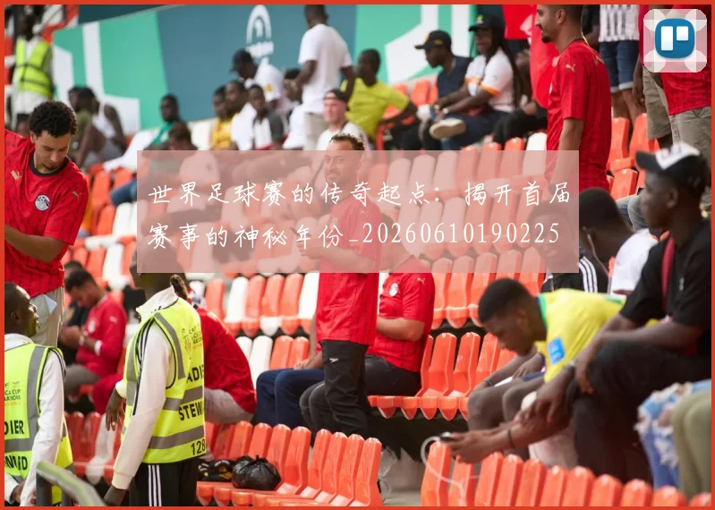 世界足球赛的传奇起点:揭开首届赛事的神秘年份_20260610190225