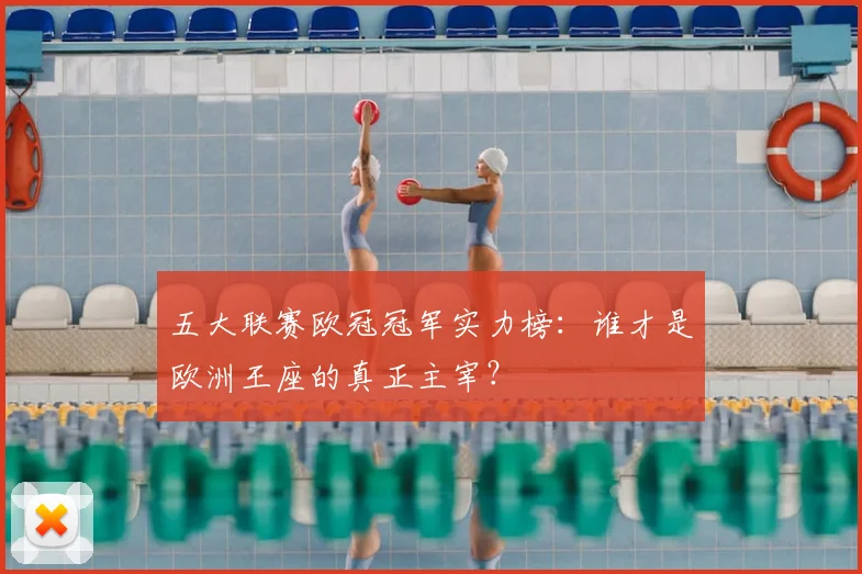 五大联赛欧冠冠军实力榜：谁才是欧洲王座的真正主宰？