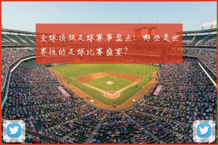 全球顶级足球赛事盘点：哪些是世界性的足球比赛盛宴？