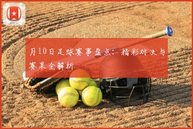 月10日足球赛事盘点：精彩对决与赛果全解析