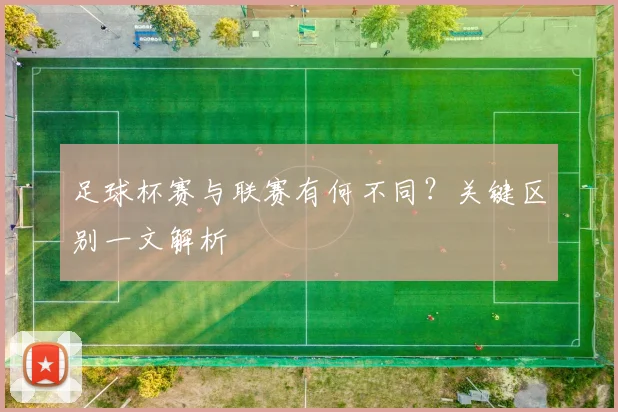 足球杯赛与联赛有何不同？关键区别一文解析