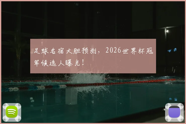 足球名宿大胆预测,2026世界杯冠军候选人曝光!