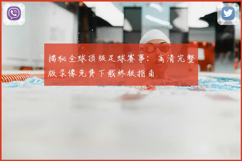 揭秘全球顶级足球赛事：高清完整版录像免费下载终极指南
