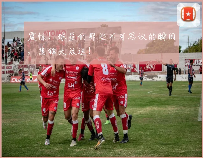 震惊！球星们那些不可思议的瞬间，集锦大放送！